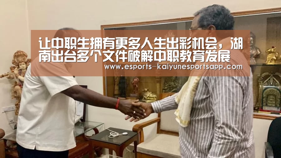 让中职生拥有更多人生出彩机会,湖南出台多个文件破解中职教育发展难题_ LOL直播(图3) LOL直播