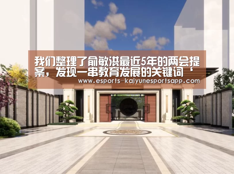我们整理了俞敏洪最近5年的两会提案,发现一串教育发展的关键词‘开云电竞’(图4) 开云电竞