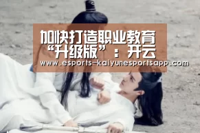 加快打造职业教育“升级版”:开云电竞(图3) 开云电竞