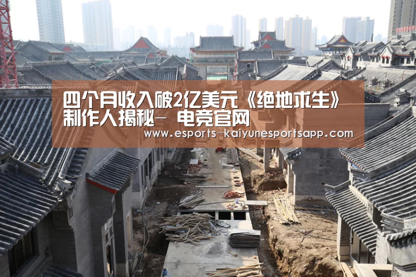 四个月收入破2亿美元《绝地求生》制作人揭秘- 电竞官网(图2) 开云电竞