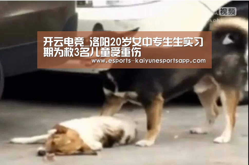 开云电竞_洛阳20岁女中专生生实习期为救3名儿童受重伤(图3) 电竞官网