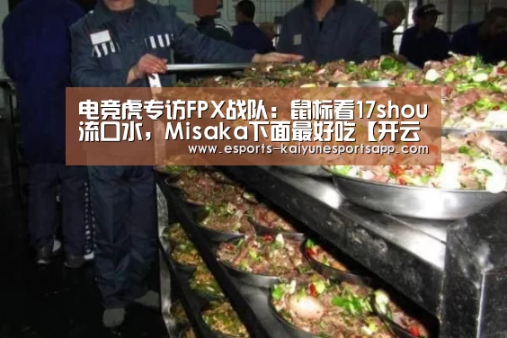 电竞虎专访FPX战队:鼠标看17shou流口水,Misaka下面最好吃【开云电竞】(图2) 开云电竞