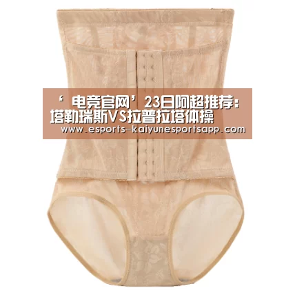‘ 电竞官网’23日阿超推荐:塔勒瑞斯VS拉普拉塔体操(图3) 开云电竞