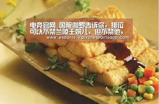 电竞官网_国服伽罗告诉你,排位可以不禁兰陵王婉儿,但不禁他,1级宣布“报废”!(图2) 开云电竞
